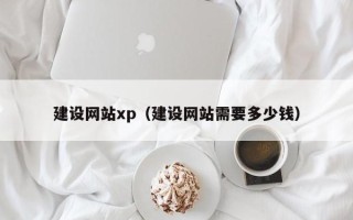 随县建设网站xp（建设网站需要多少钱）