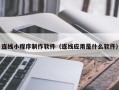 随县连线小程序制作软件（连线应用是什么软件）
