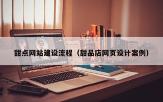 随县甜点网站建设流程（甜品店网页设计案例）