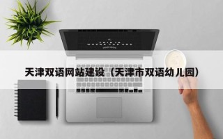 随县天津双语网站建设（天津市双语幼儿园）