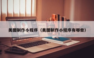 随县美图制作小程序（美图制作小程序有哪些）