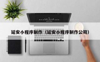 随县延安小程序制作（延安小程序制作公司）