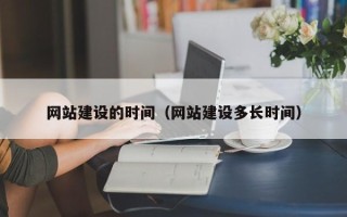 随县网站建设的时间（网站建设多长时间）