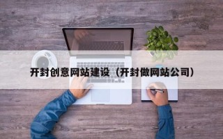 随县开封创意网站建设（开封做网站公司）